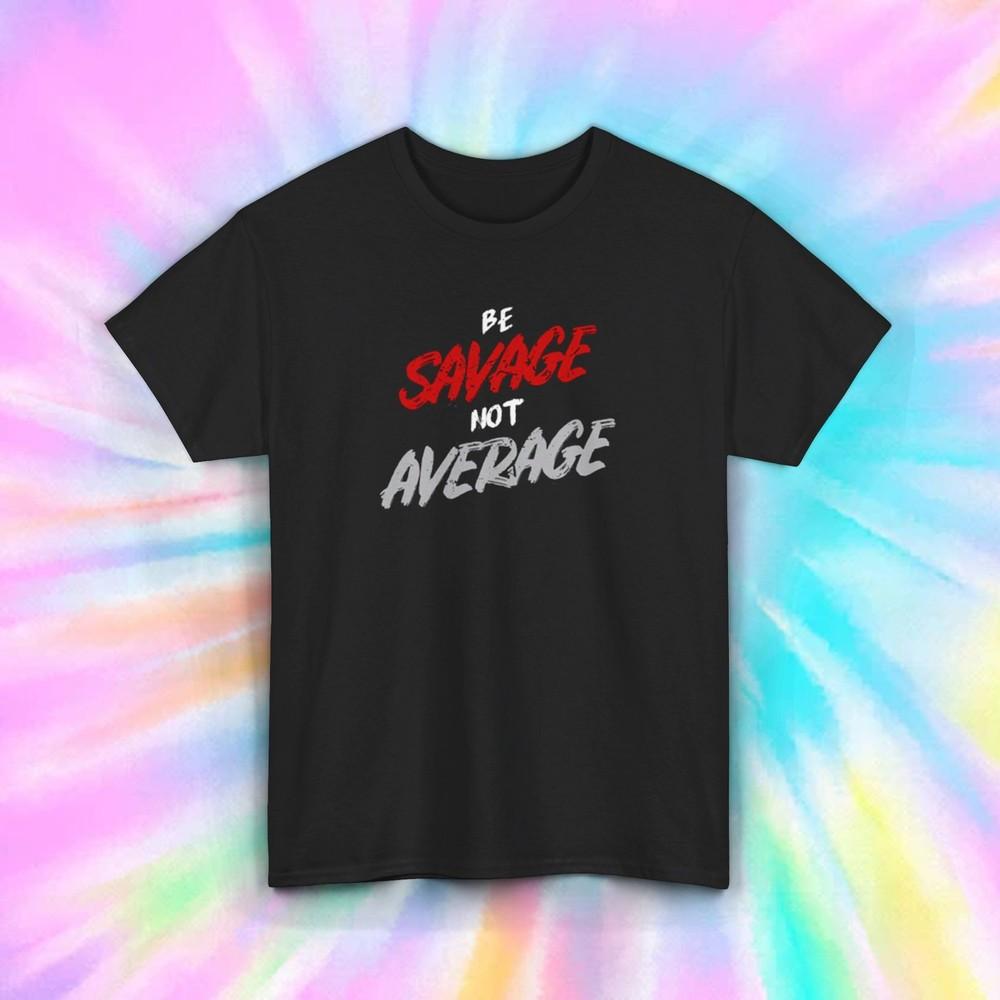 Be Savage Not Average Tee | Motivational Shirt | Positive Attitude Gift