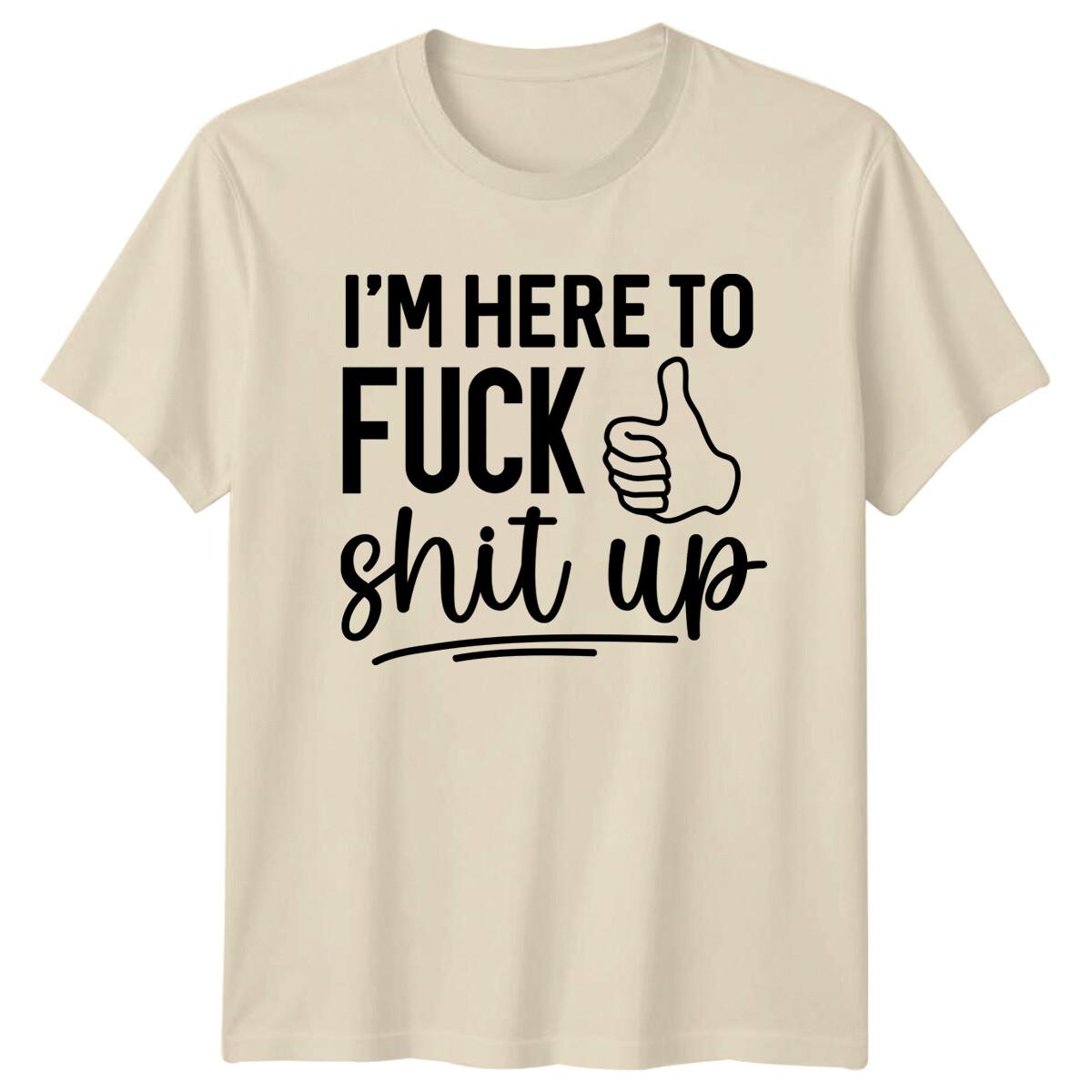 I m Here To Fu*k Sh*t Up Graphic Slogan Quote Adult Humor T-Shirt XXL