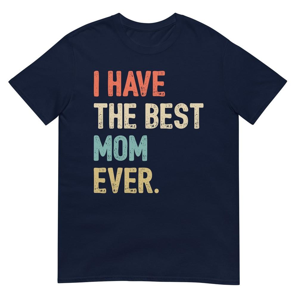 I Have The Best Mom Ever Funny New Moms First Mothers Day TShirt S