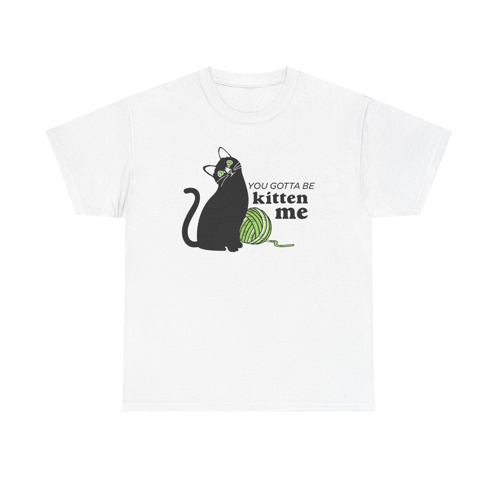 You Gotta Be Kitten Mem Crazy Cat Lady, Unisex Heavy Cotton T-Shirt Mens Womens Tees Top Tee 3XL