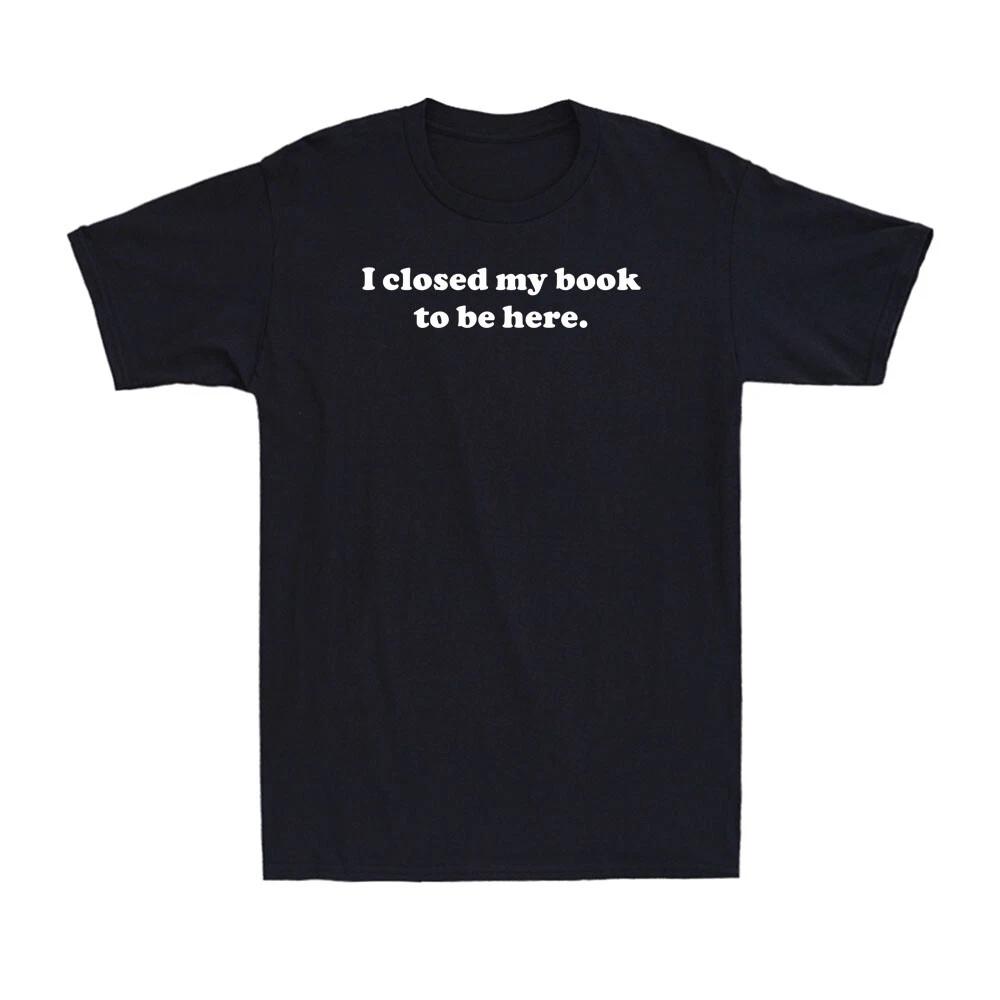I Closed My Book to Be Here Shirt Funny Librarian Reader Reading Men s T-Shirt S