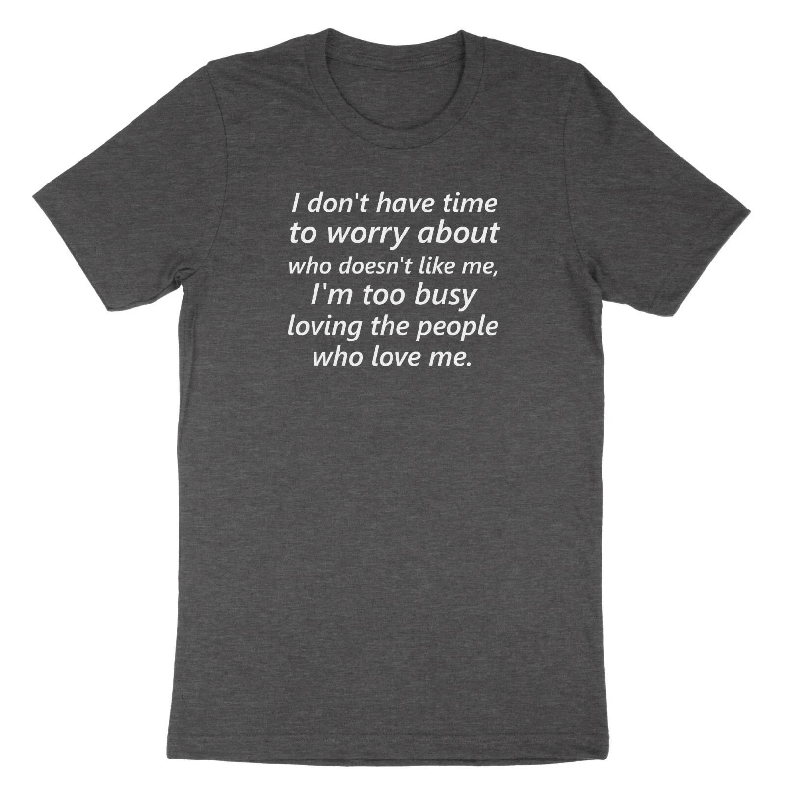 i don t have time to worry..who doesn t like me..Busy Loving who Love Me Shirt S