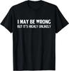 Funny I May Be Wrong But It's Highly Unlikely T-Shirt