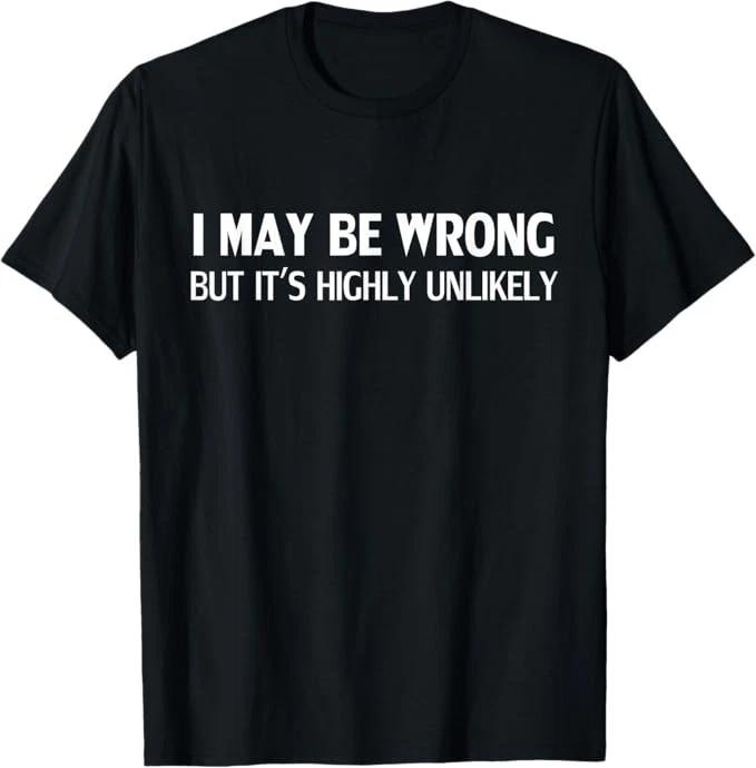 Funny I May Be Wrong But It s Highly Unlikely T-Shirt 2XL