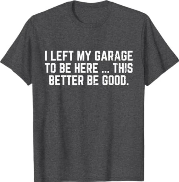 I Left My Garage To Be Here This Better Good Mechanic Car T-Shirt XL