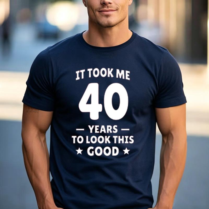 Funny 40th Birthday Fan Gift T Shirt It Took Me 40 Years To Look This Good 100 Cotton Crew Neck Casual Tops