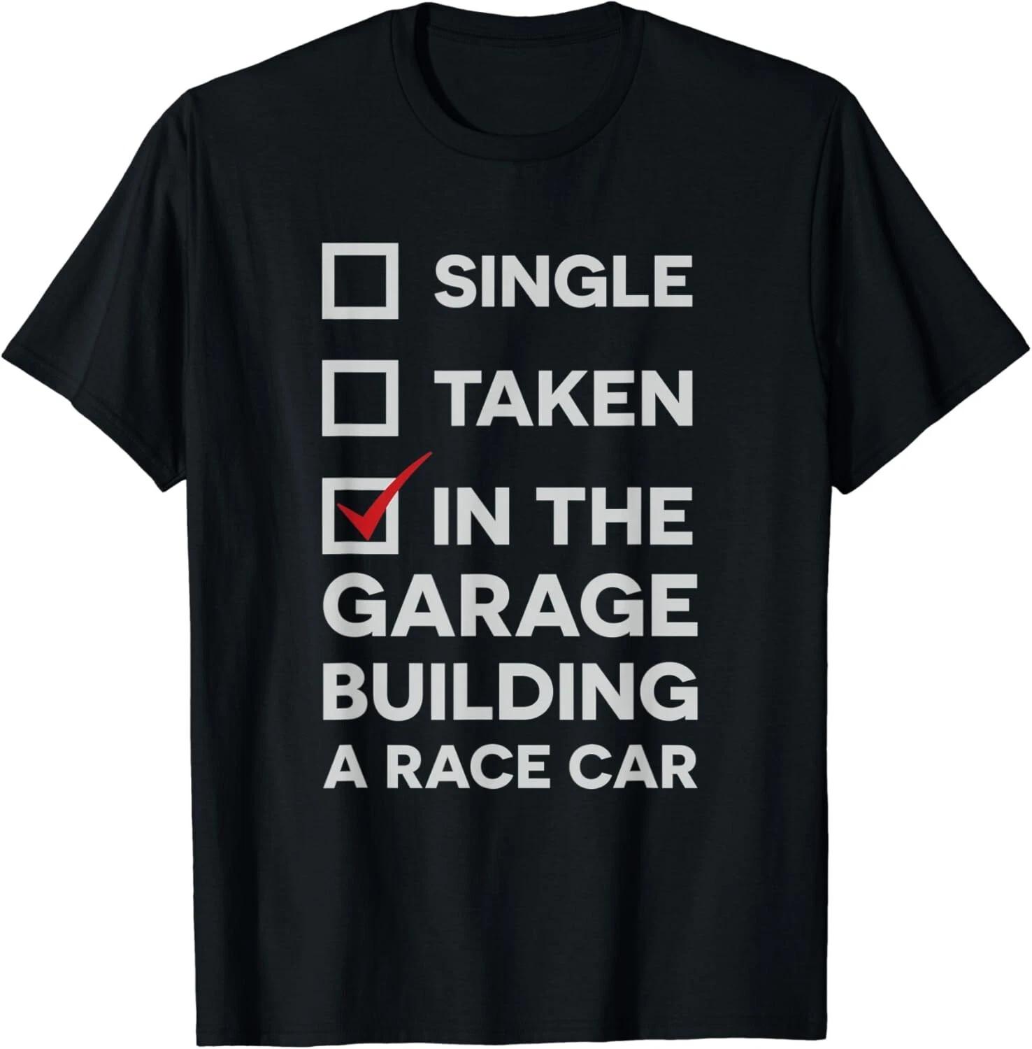 

Single, Taken, In the Garage Building a Race Car Funny Tee Gift Unisex T-Shirt S