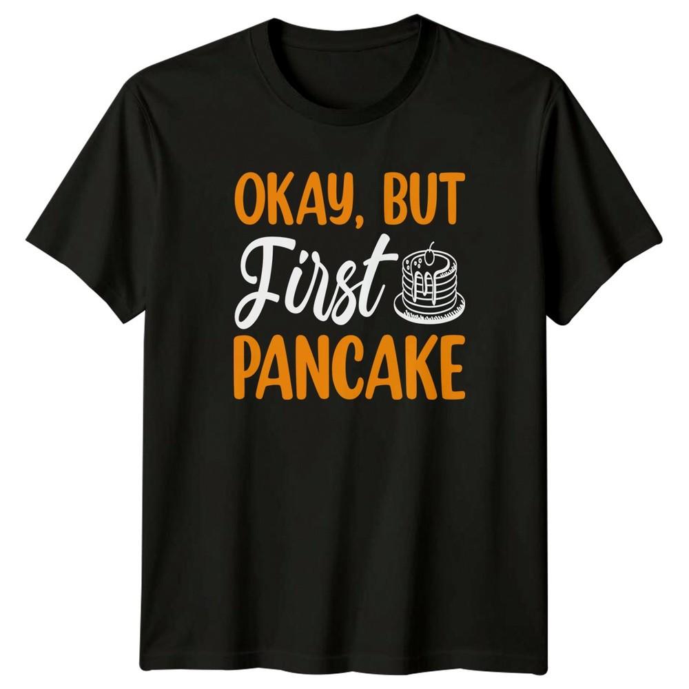 Okay But First Pancake TShirt Breakfast Foodie Birthday Gift For Him And Her
