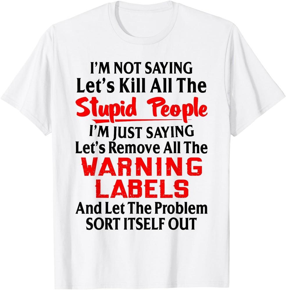 I m Not Saying Let s Kill All The Stupid People T-Shirt Unisex T-Shirt S