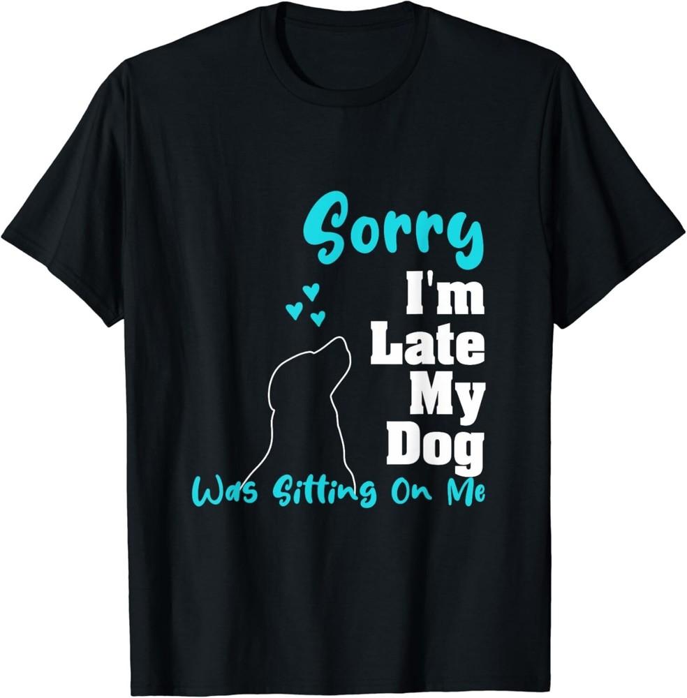 Sorry I M Late My Dog Was Sitting On Me   Funny Dog Gift Unisex T-Shirt
