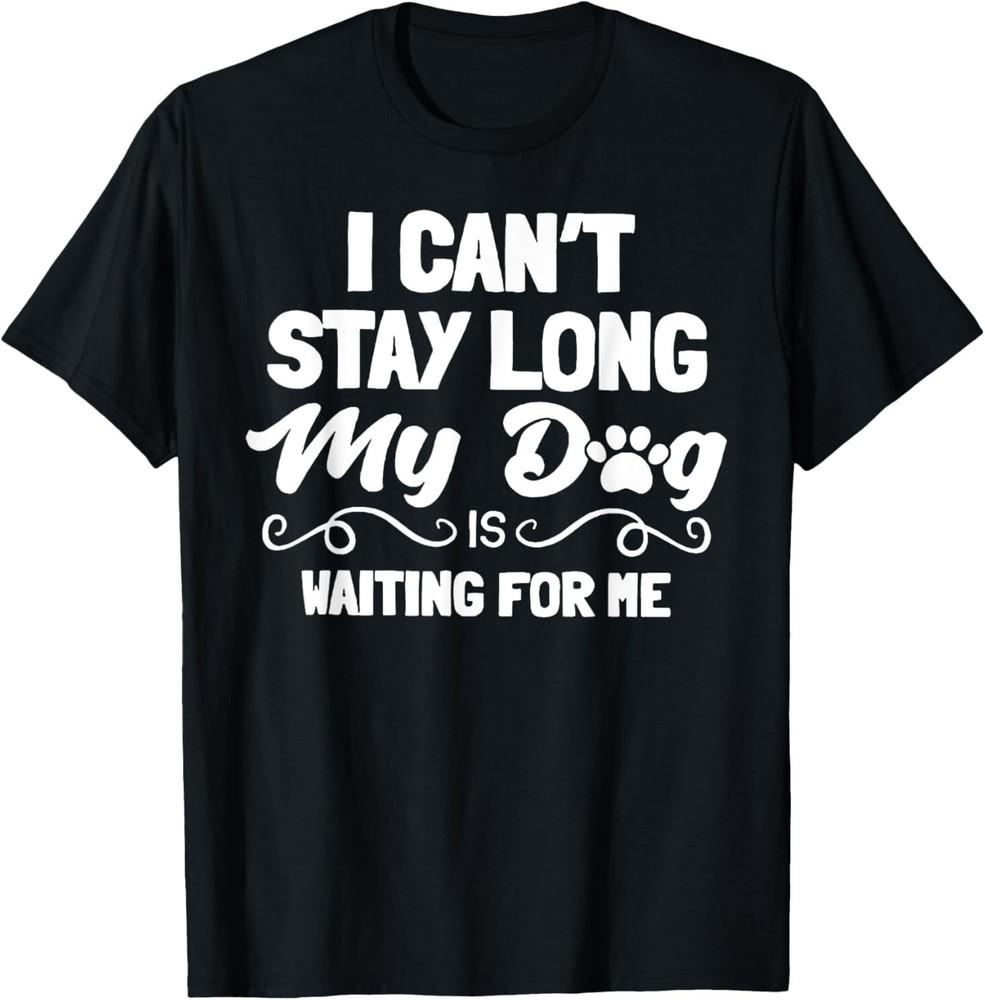 I Can't Stay Long My Dog Is Waiting For Me T-Shirt
