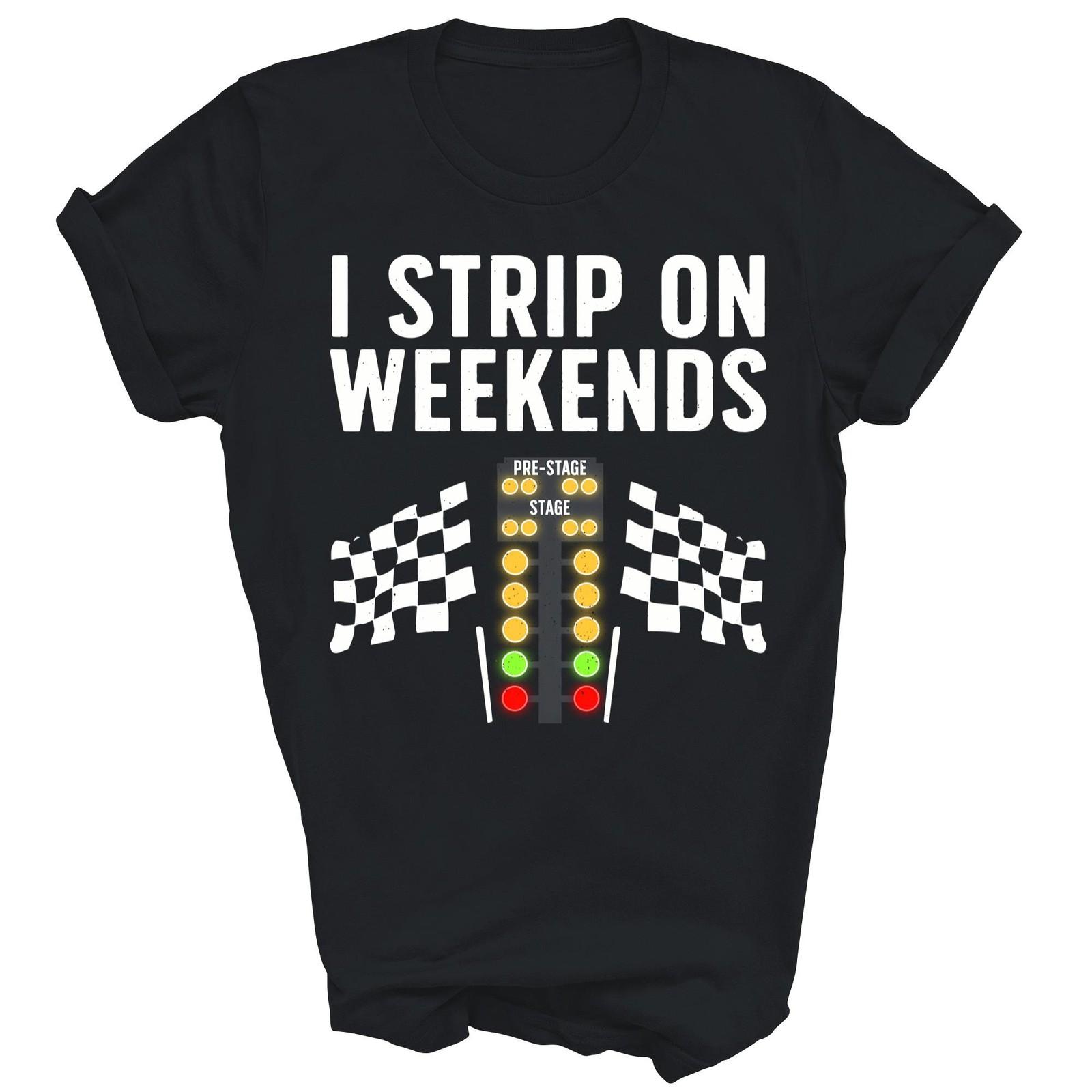 I Strip On Weekends Cool Drag Racing Auto Unisex Shirt Gift S