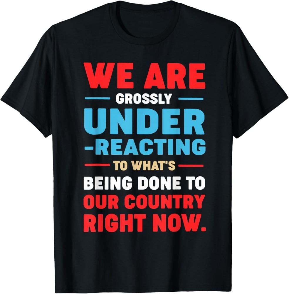 We are Grossly Under Reacting to What s Being Done to Our T-Shirt S