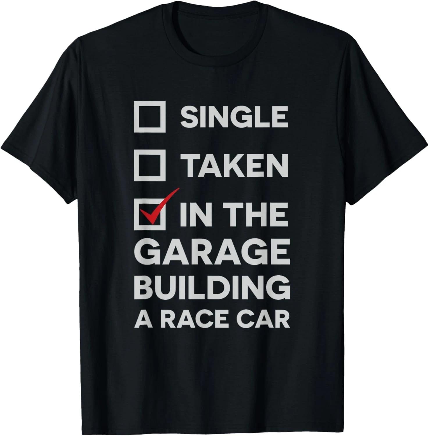 

Single, Taken, In the Garage Building a Race Car Funny Tee Gift Unisex T-Shirt L