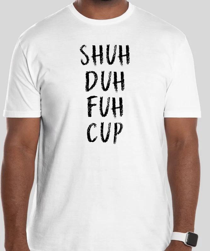 SHUH DUH FUH CUP FUNNY GIFT T Shirt Size Tshirt T-Shirt 2024 2025 XL