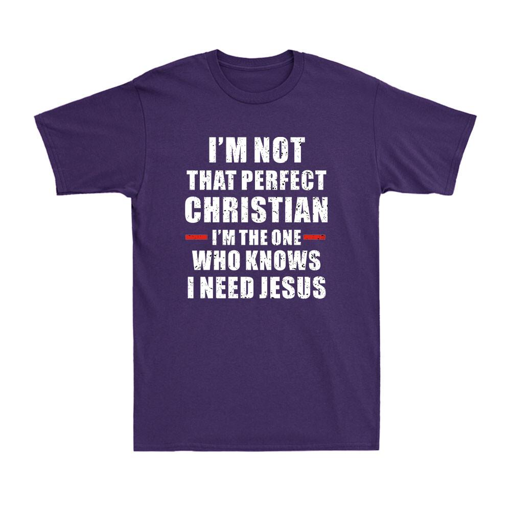 Im Not That Perfect Christian Im The One Who Knows I Need Jesus Unisexs TShirt