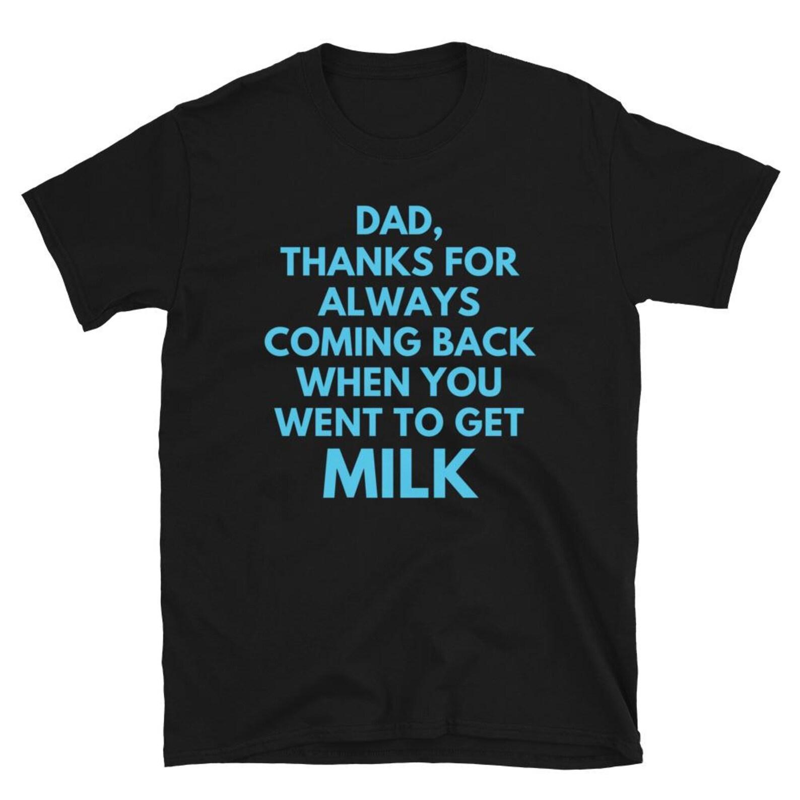 Dad Thanks For Always Coming Back When You Went To Get Milk Shirt – Funny Dad Appreciation Tee 2XL