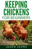 The Keeping Chickens For Beginners : Keeping Backyard Chickens From Coops To Feeding To Care And More : 28 Book