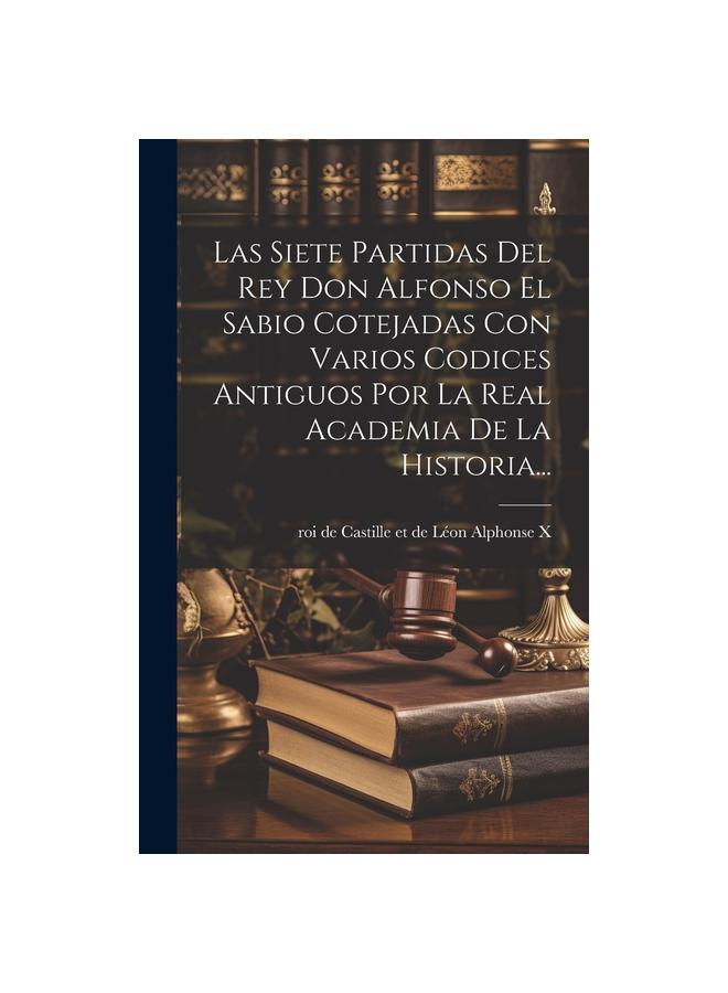 Las Siete Partidas Del Rey Don Alfonso El Sabio Cotejadas Con Varios Codices Antiguos Por La Real Academia De La Historia...