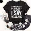I'm Only Responsible For What I Say Sarcastic Funny Humor Slogan Gift T-Shirt