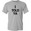 I Told Ya Shirt Funny Humor Statement Novelty Graphic Tee for Men