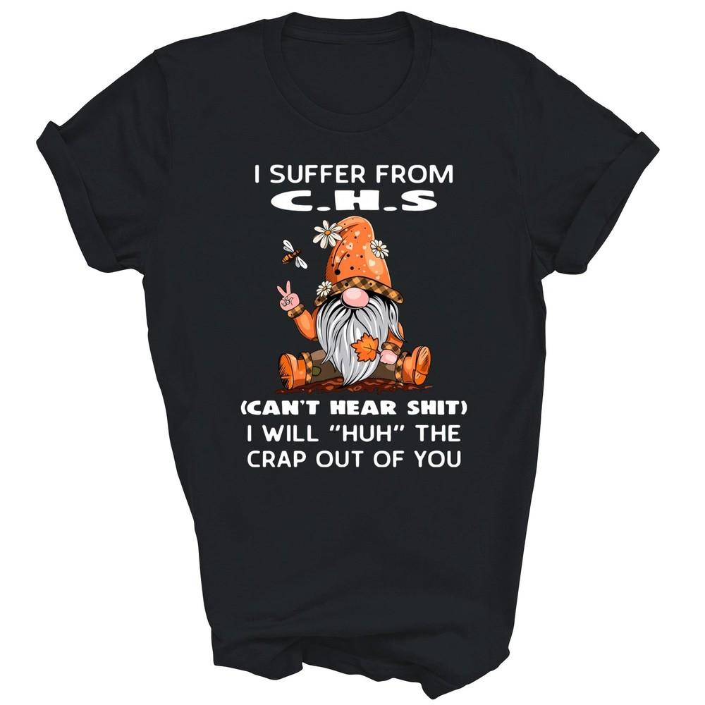 

I Suffer From CHS Can t Hear I Will Huh The Crap Out Unisex Shirt Gift XL