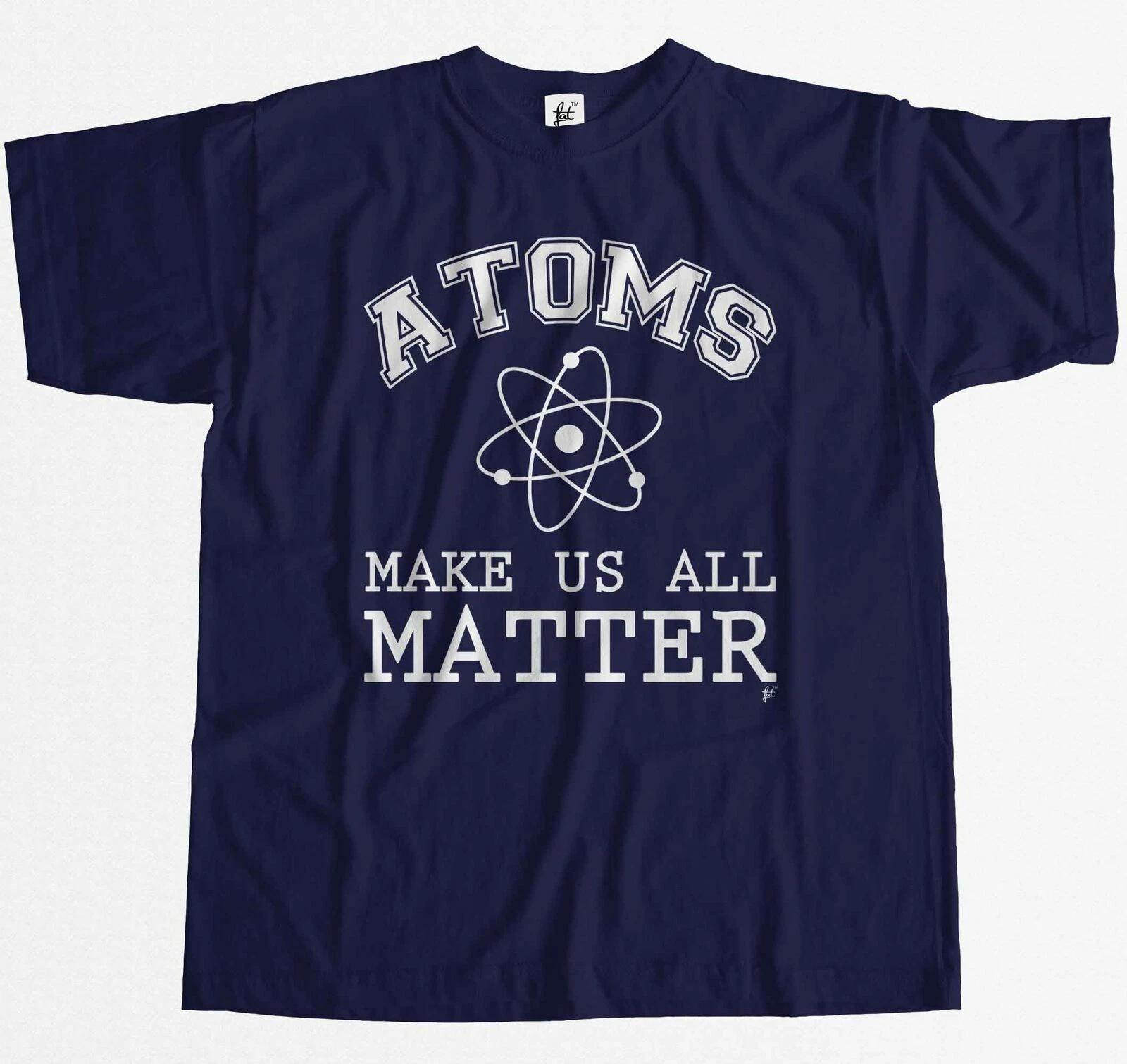 Atoms Make Us All Matter Geek Science Funny Mens T-Shirt S