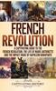 The French Revolution : A Captivating Guide To the French Revolution, the Life of Marie Antoinette and the Impact Made by Napoleon Bonaparte Book