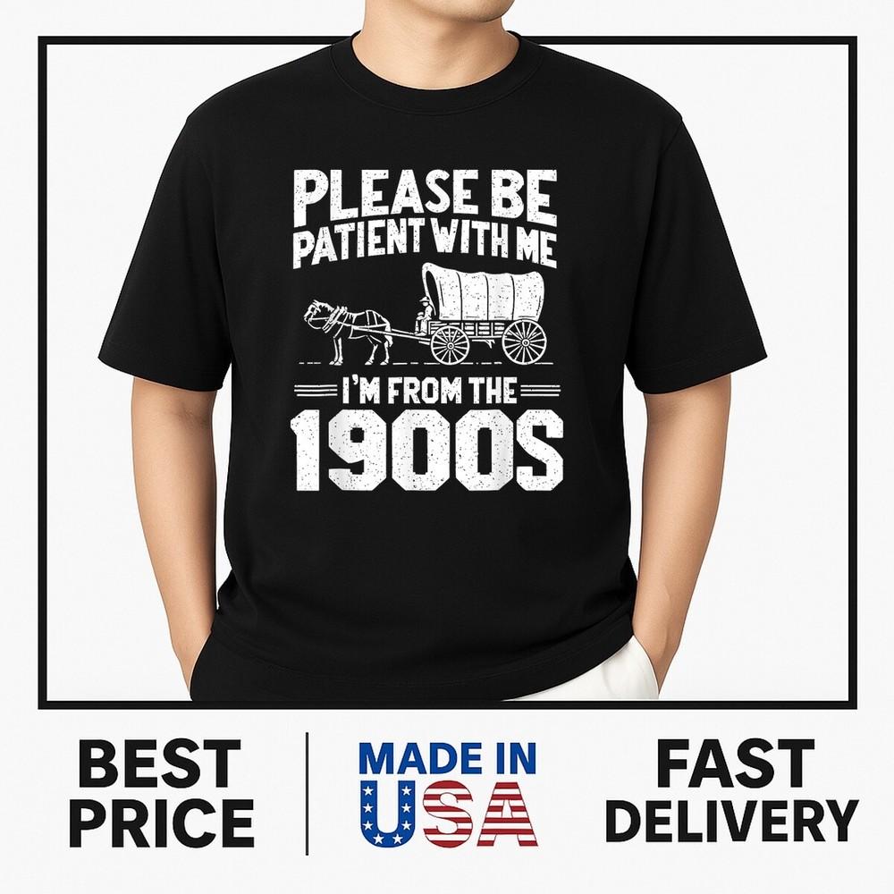 Please Be Patient I m From the 1900s Funny Family Sarcastic T-Shirt TRENDING Unisex T-Shirt M