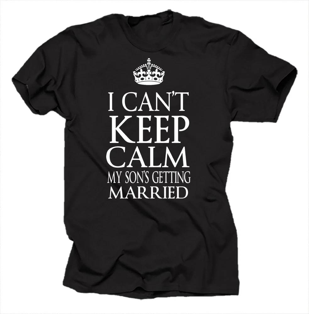 I Cant Keep Calm My Son Is Getting Married Cool Wedding Cotton Tshirt S