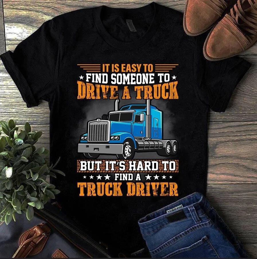 It is Easy to Find Someone to Drive a Truck Trucker Men s and Women s T-shirts XL