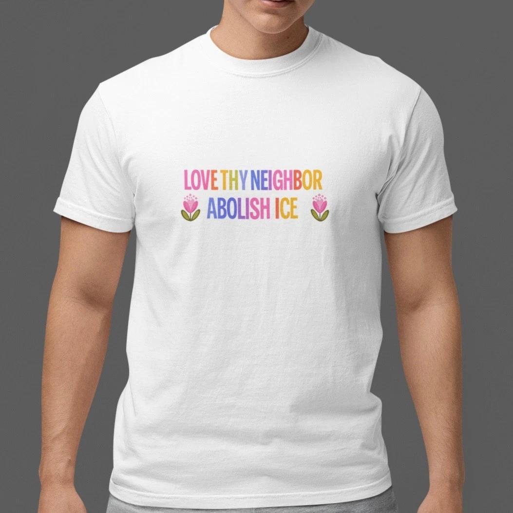 Love Thy Neighbor Abolish ICE Shirt Human Rights Equality Protest T-Shirt XXXL