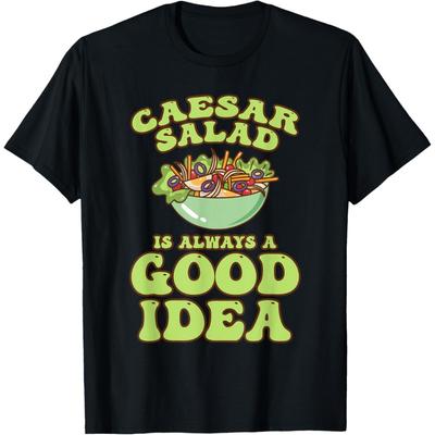 Caesar Salad Is Always A Good Idea Funny Caesar Salad Lover T-Shirt