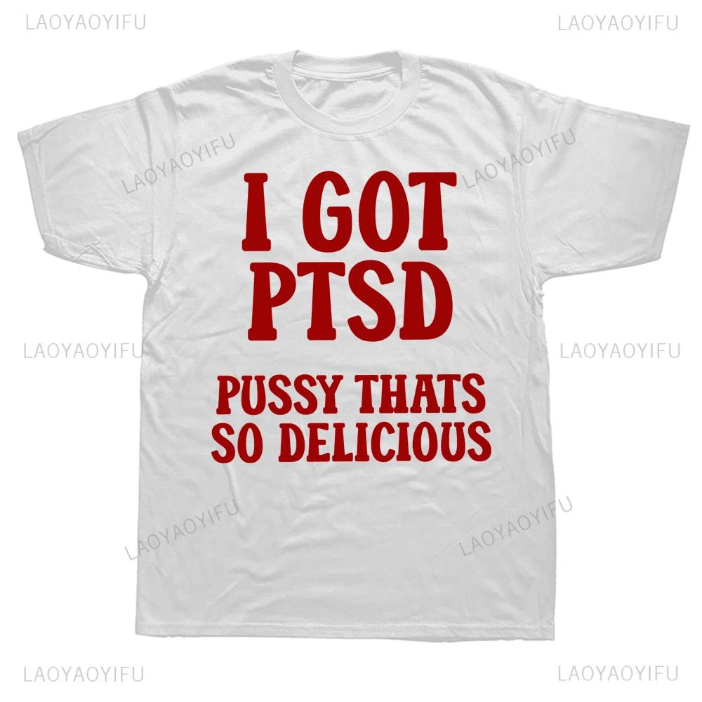 I Got PTSD Printed Funny Adult T Shirt Humor Jokes Geek Short Sleeve Man T-shirts Casual Streetwear Hip Hop Fashion Women Tees