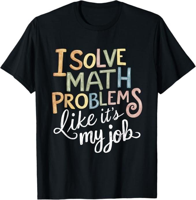 I Solve Math Problems Like It's My Job Funny T-Shirt