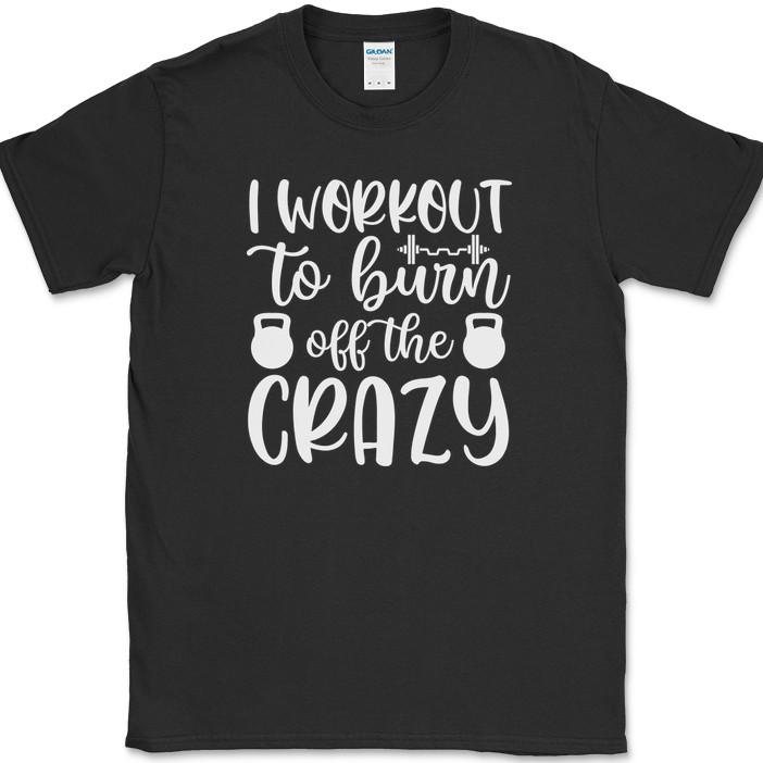 I Workout To Burn Off The Crazy T-Shirt Funny Gym Fitness Lifting Tee