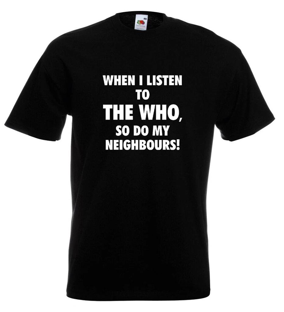 The Who When I Listen To The Who So Do My Neighbours T Shirt 12 Colours S - 5XL