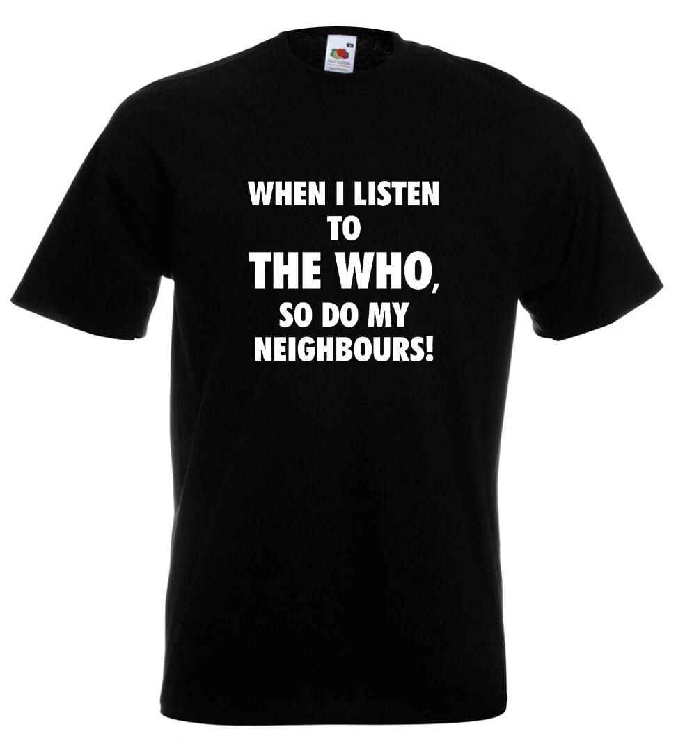 

The Who When I Listen To The Who So Do My Neighbours T Shirt 12 Colours S - 5XL M