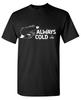 Always Cold Sarcastic Humor Graphic Tee Gift For Unisex Novelty Funny T Shirt