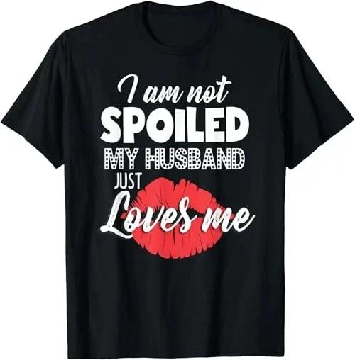 Funny Wife T shirt I m Not Spoiled My Husband Just Loves Me M