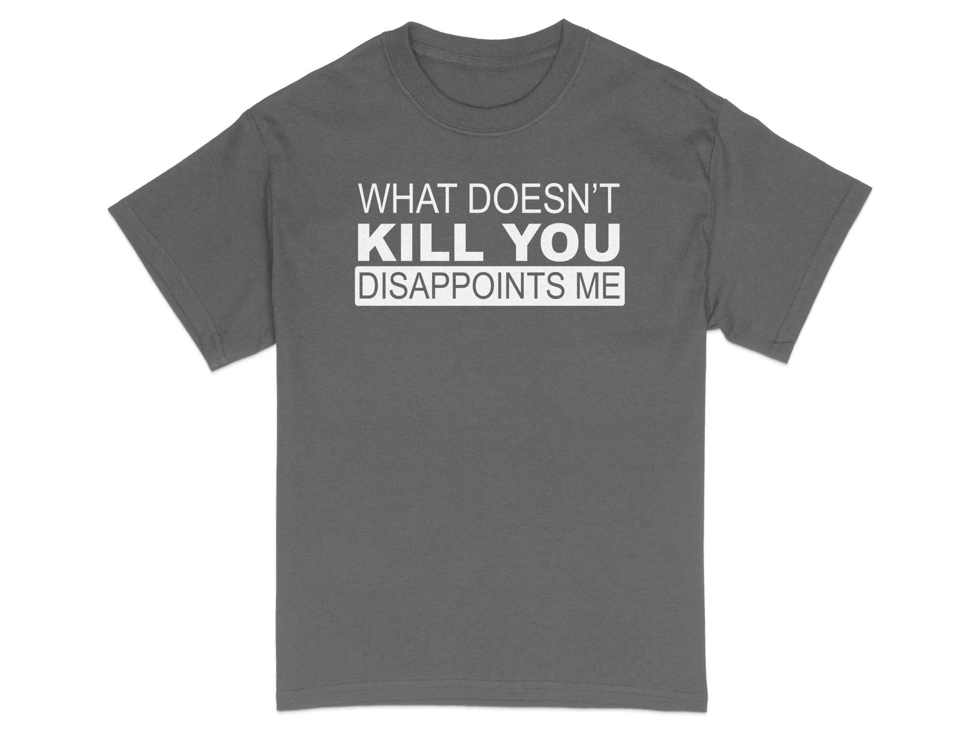 HOT SALE Sarcastic TShirt Funny Quote Tee What Doesnt Kill You Disappoints Me Unisex Soft Comfortable Graphic Fashion Tee S