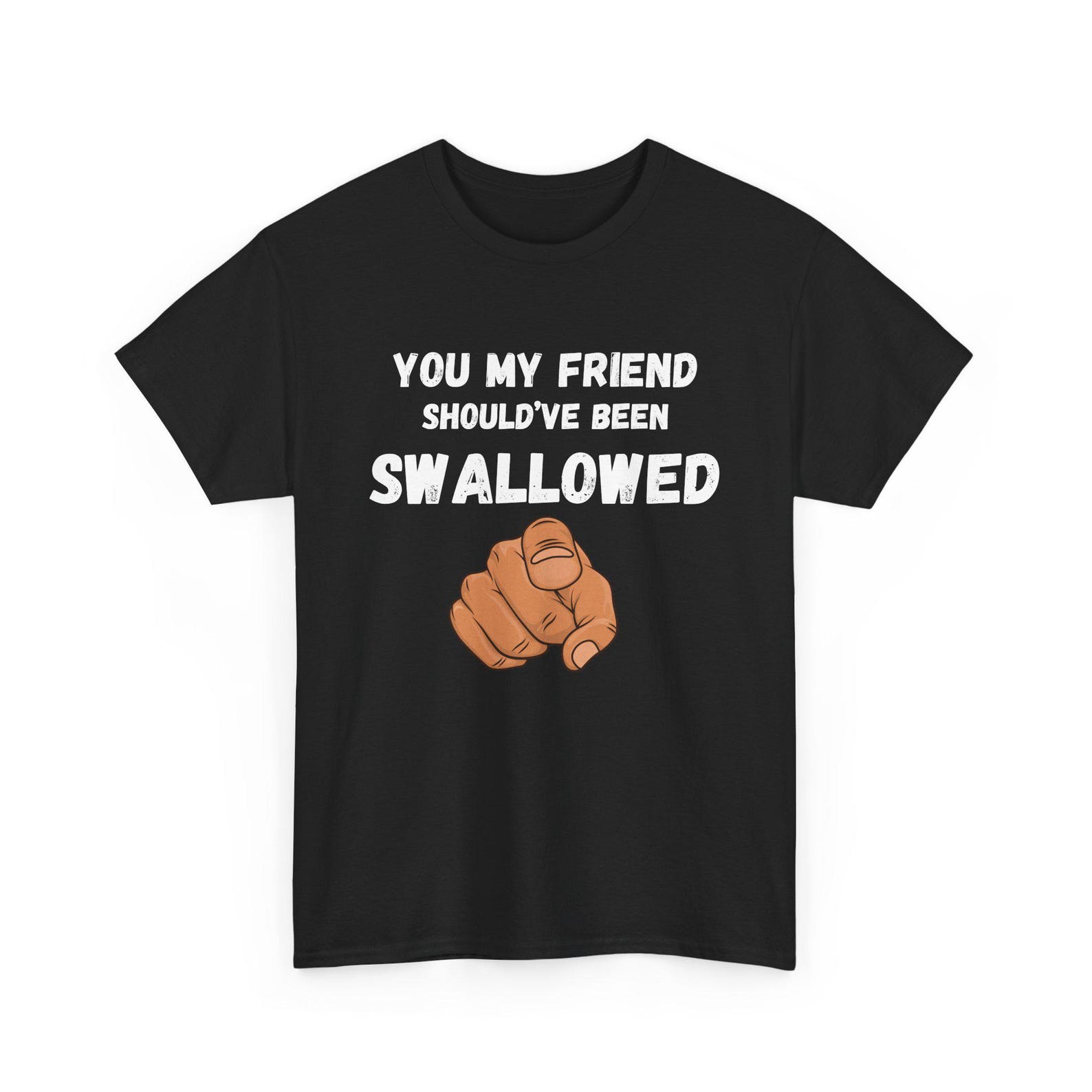 You My Friend Should ve Been Swallowed T-Shirt | Pointing Hand Tee, Funny Meme Shirt, Gag Shirt, Swallow 4XL