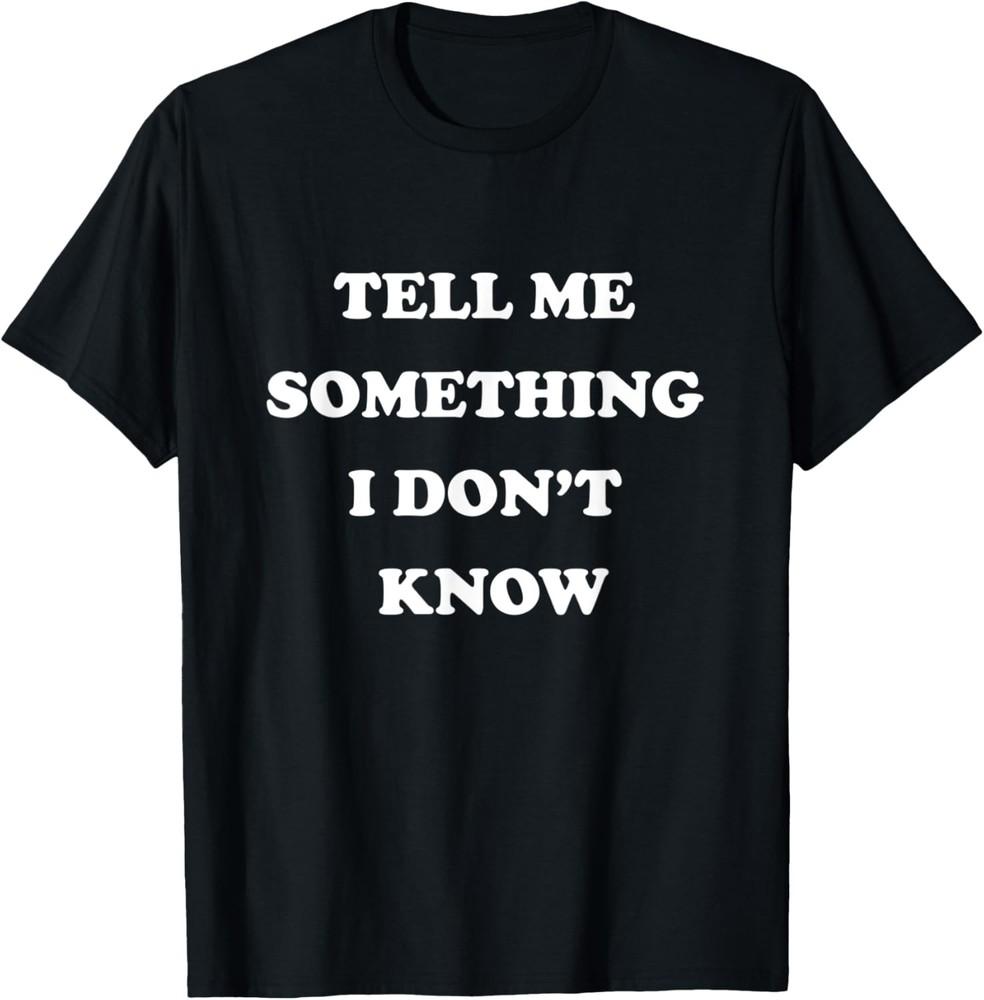Tell Me Something I Don't Know - Funny Cool Saying T-Shirt Unisex T-Shirt