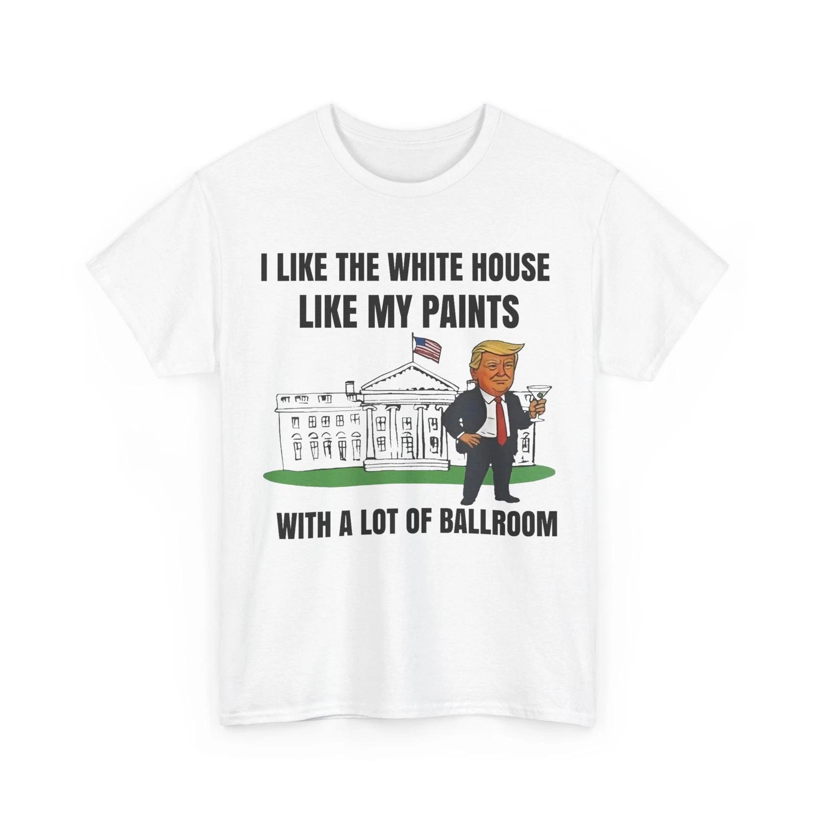 I Like The White House Like My Pants with A Lot of Ballroom T shirt S
