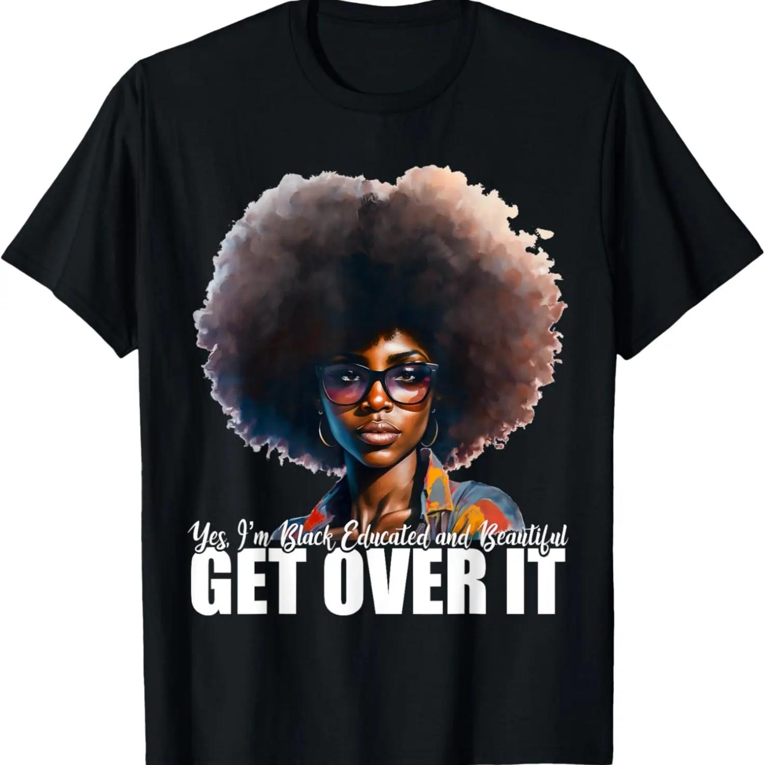 Yes I m Black Educated and Beautiful Get Over It T-Shirt,100% cotton S