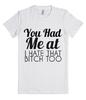 You Had Me At I Hate That Bitch Too T Shirt TEE All Sizes Available