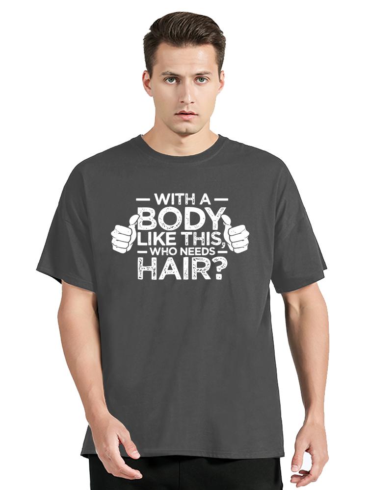With A Body Like This Who Needs Hair Bald Leisure TShirt Fashion Unisex Tops Tees Summer Streetwear Ocollar Cotton T Shirt