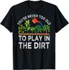 You_re Never Too Old To Play In The Dirt Funny Gardening Gift Unisex T-Shirt
