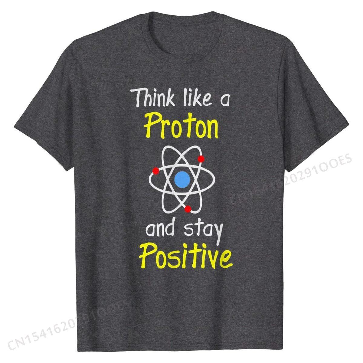 

Think Like A Proton And Stay Positive Science Teacher TShirt Cotton Men Tops Shirt Design T Shirt Personalized Fitted 4XL