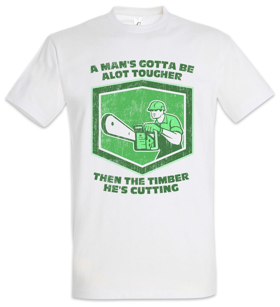A Man s Gotta Be Alot Tougher T-Shirt Lumberjack Woodcutter Woodsman Fun S
